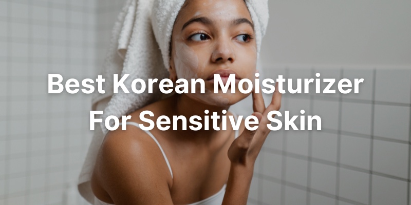 Best Korean Moisturizer For Sensitive Skin Type