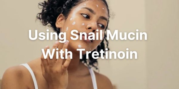 How To Use Snail Mucin And Tretinoin Together